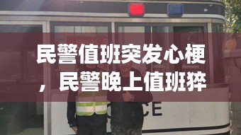 民警值班突发心梗，民警晚上值班猝死 