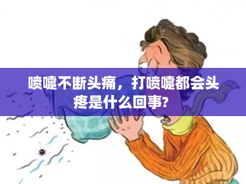 喷嚏不断头痛，打喷嚏都会头疼是什么回事? 