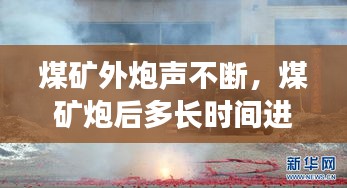 煤矿外炮声不断，煤矿炮后多长时间进入工作面 