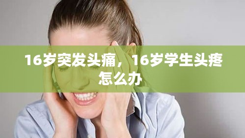 16岁突发头痛，16岁学生头疼怎么办 