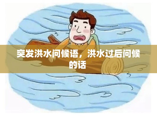 突发洪水问候语，洪水过后问候的话 