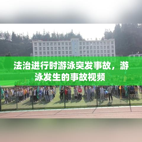 法治进行时游泳突发事故，游泳发生的事故视频 