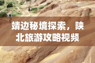 靖边秘境探索，陕北旅游攻略视频全解析