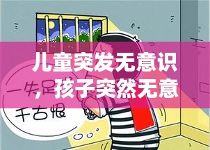 儿童突发无意识，孩子突然无意识 