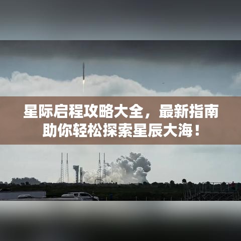 星际启程攻略大全，最新指南助你轻松探索星辰大海！