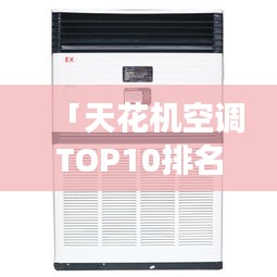 「天花机空调TOP10排名大解密，选购指南与市场洞察全解析」