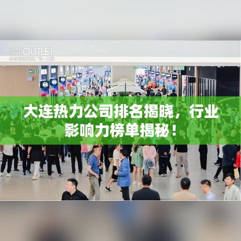 大连热力公司排名揭晓，行业影响力榜单揭秘！