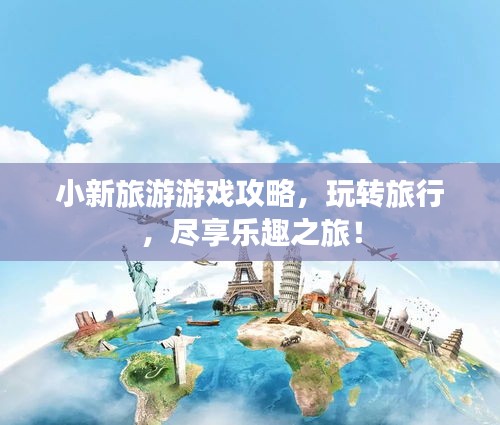 小新旅游游戏攻略，玩转旅行，尽享乐趣之旅！