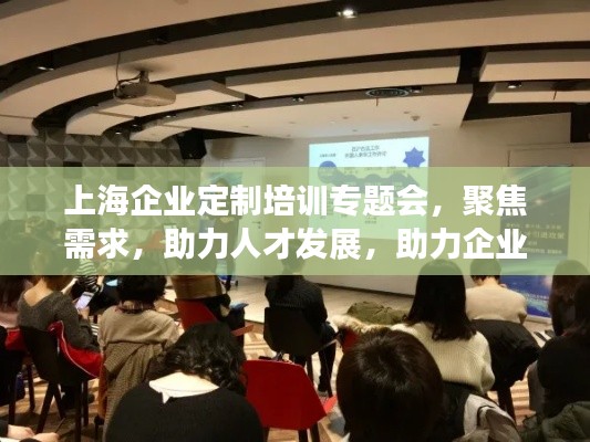 上海企业定制培训专题会，聚焦需求，助力人才发展，助力企业腾飞