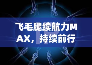 飞毛腿续航力MAX，持续前行的力量探索