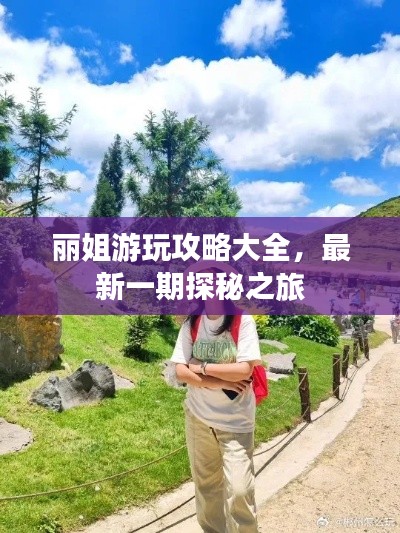 丽姐游玩攻略大全，最新一期探秘之旅