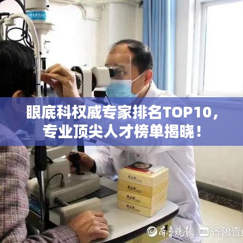 眼底科权威专家排名TOP10，专业顶尖人才榜单揭晓！