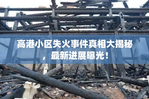 高港小区失火事件真相大揭秘，最新进展曝光！