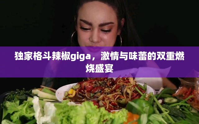 独家格斗辣椒giga，激情与味蕾的双重燃烧盛宴