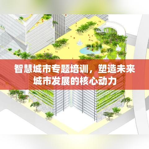 智慧城市专题培训，塑造未来城市发展的核心动力