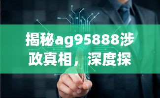 揭秘ag95888涉政真相，深度探讨与解析