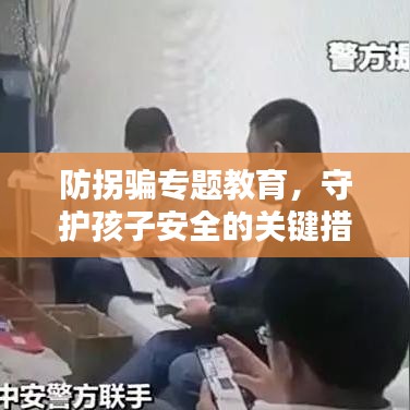 防拐骗专题教育，守护孩子安全的关键措施