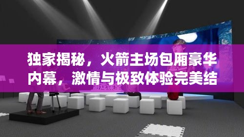 独家揭秘，火箭主场包厢豪华内幕，激情与极致体验完美结合！