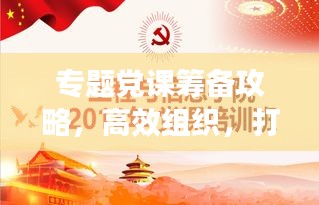 专题党课筹备攻略，高效组织，打造高质量党课！