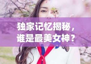 独家记忆揭秘，谁是最美女神？