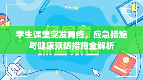 学生课堂突发胃疼，应急措施与健康预防措施全解析