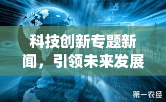 科技创新专题新闻，引领未来发展趋势的驱动力