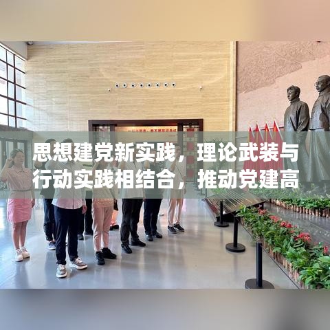 思想建党新实践，理论武装与行动实践相结合，推动党建高质量发展