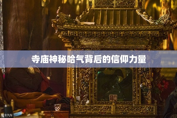 寺庙神秘哈气背后的信仰力量