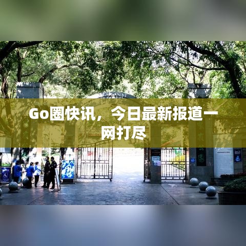 Go圈快讯，今日最新报道一网打尽