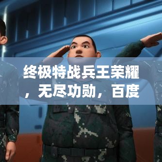 终极特战兵王荣耀，无尽功勋，百度瞩目