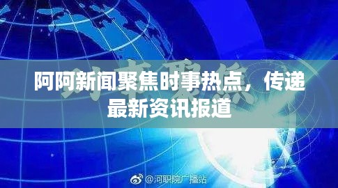 阿阿新闻聚焦时事热点，传递最新资讯报道