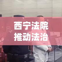 西宁法院推动法治建设，司法公正与效率并重，法治西宁迈上新台阶