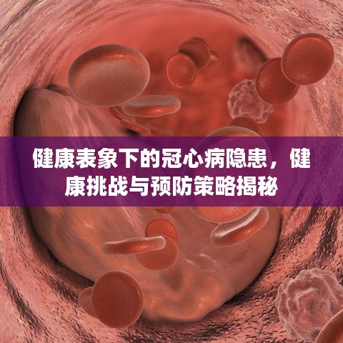 健康表象下的冠心病隐患，健康挑战与预防策略揭秘