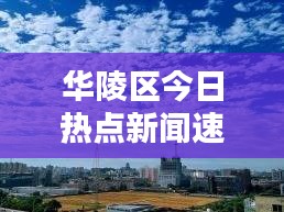 华陵区今日热点新闻速递，最新消息一览无余