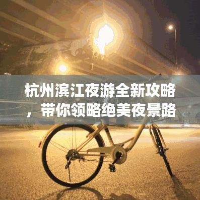 杭州滨江夜游全新攻略，带你领略绝美夜景路线！