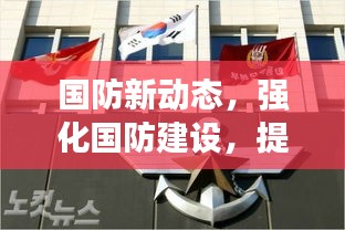 国防新动态，强化国防建设，提升国家安全实力，今日国防部最新消息揭秘！