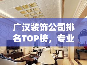 广汉装饰公司排名TOP榜，专业实力大比拼！