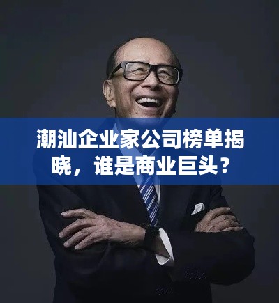 潮汕企业家公司榜单揭晓，谁是商业巨头？