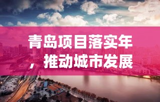 青岛项目落实年，推动城市发展的坚实步伐进展瞩目