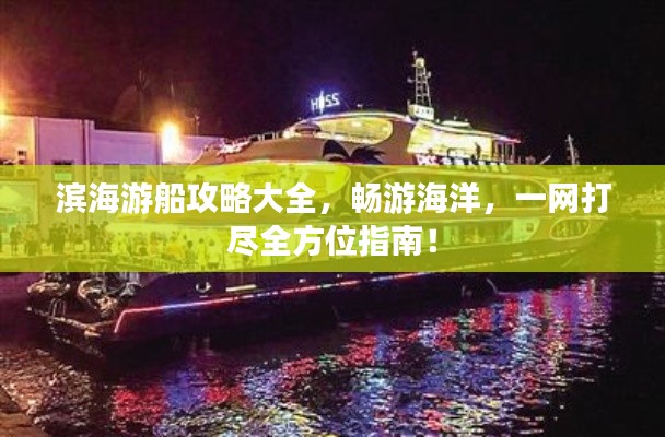 滨海游船攻略大全，畅游海洋，一网打尽全方位指南！