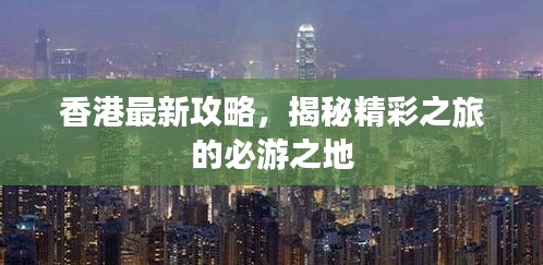 香港最新攻略，揭秘精彩之旅的必游之地