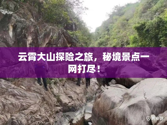 云霄大山探险之旅，秘境景点一网打尽！