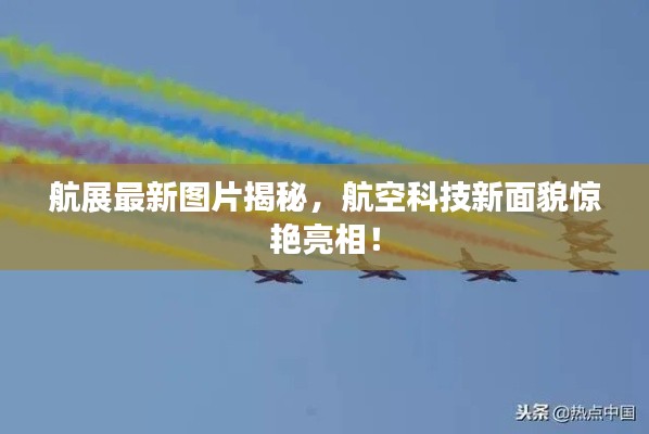 航展最新图片揭秘，航空科技新面貌惊艳亮相！