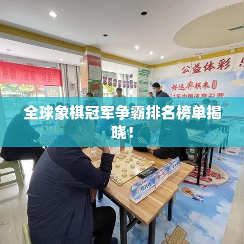 全球象棋冠军争霸排名榜单揭晓！