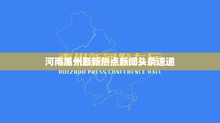 河南惠州最新热点新闻头条速递