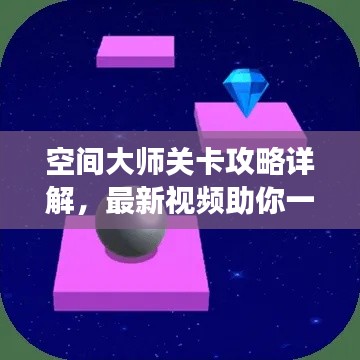 空间大师关卡攻略详解，最新视频助你一步步成为顶尖游戏高手