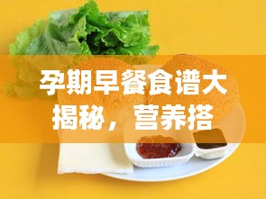 孕期早餐食谱大揭秘，营养搭配新表来袭！