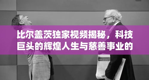 比尔盖茨独家视频揭秘，科技巨头的辉煌人生与慈善事业的伟大贡献