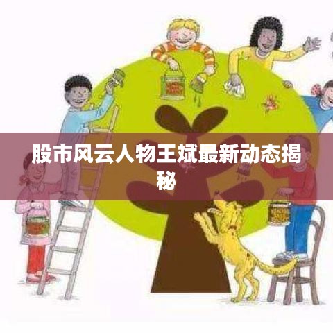 股市风云人物王斌最新动态揭秘