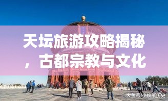 天坛旅游攻略揭秘，古都宗教与文化遗产探访之旅